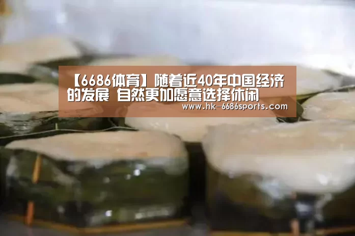 【6686体育】随着近40年中国经济的发展 自然更加愿意选择休闲(图3) 6686体育