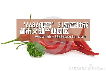 ‘6686体育’31家首批成都市文创产业园区(图3) 6686体育