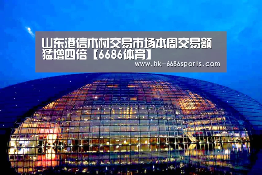 山东港信木材交易市场本周交易额猛增四倍【6686体育】(图3) 6686体育