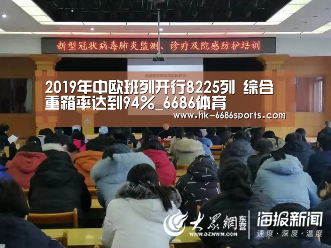 2019年中欧班列开行8225列 综合重箱率达到94%_6686体育(图1) 6686体育